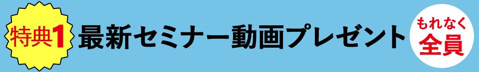 【特典1】最新セミナー動画をプレゼント